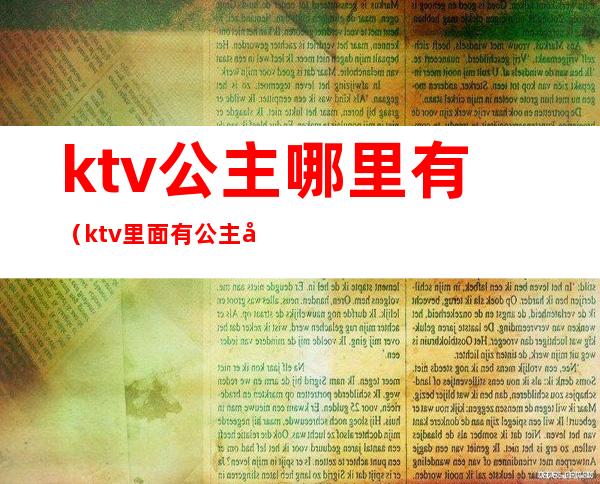 ktv公主哪里有（ktv里面有公主吗）
