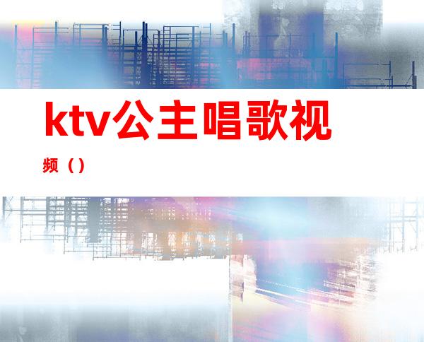 ktv公主唱歌视频()