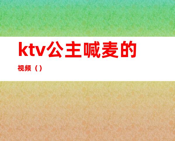 ktv公主喊麦的视频（）