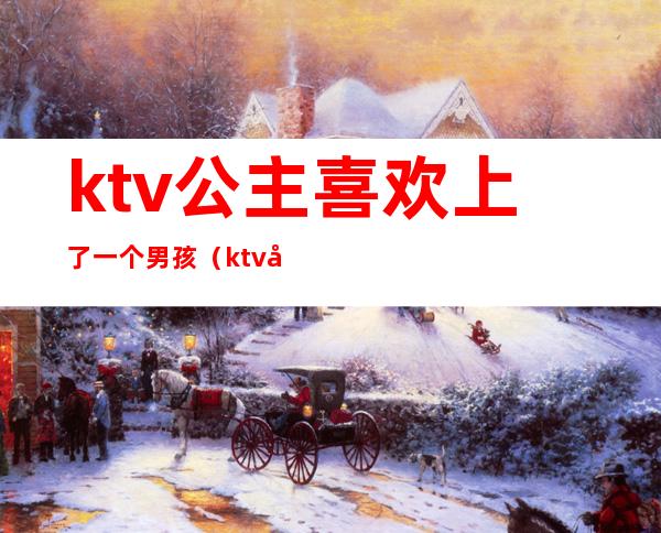 ktv公主喜欢上了一个男孩(ktv公主男的叫啥)