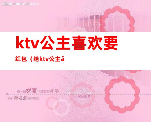 ktv公主喜欢要红包(给ktv公主发红包多少)