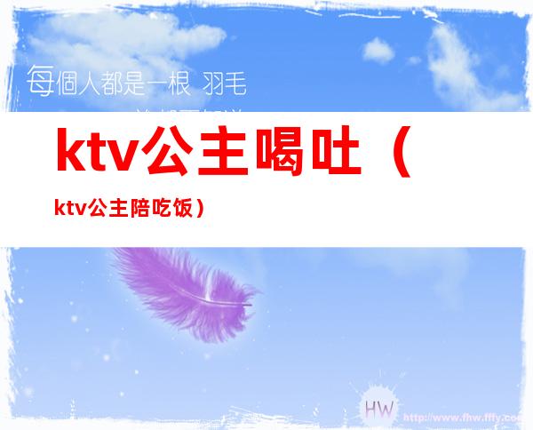 ktv公主喝吐（ktv公主陪吃饭）