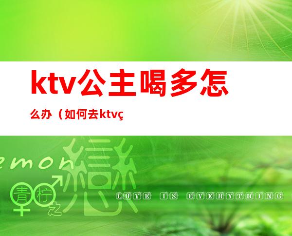 ktv公主喝多怎么办(如何去ktv点公主)