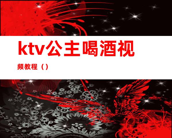 ktv公主喝酒视频教程()