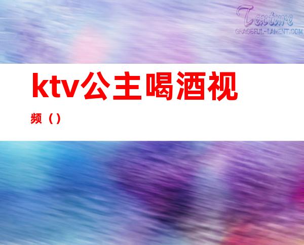 ktv公主喝酒视频（）