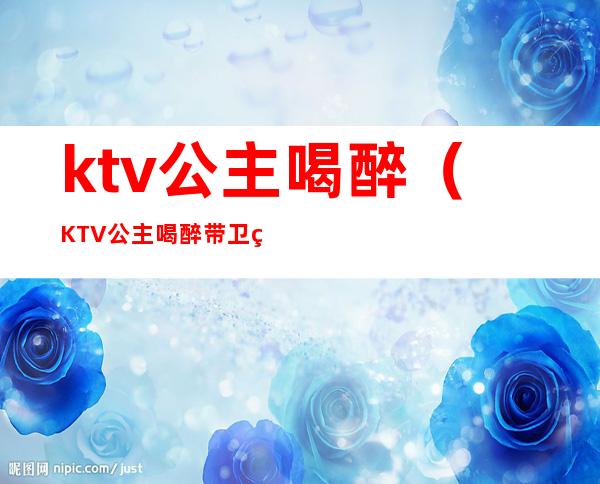 ktv公主喝醉(KTV公主喝醉带卫生间)