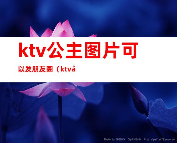 ktv公主图片可以发朋友圈（ktv公主照片可以发朋友圈）