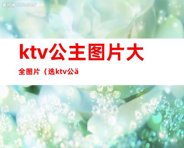 ktv公主图片大全图片(选ktv公主照片)