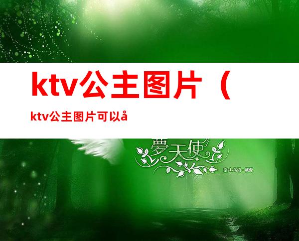 ktv公主图片（ktv公主图片可以发朋友圈）