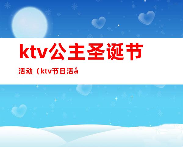 ktv公主圣诞节活动（ktv节日活动）