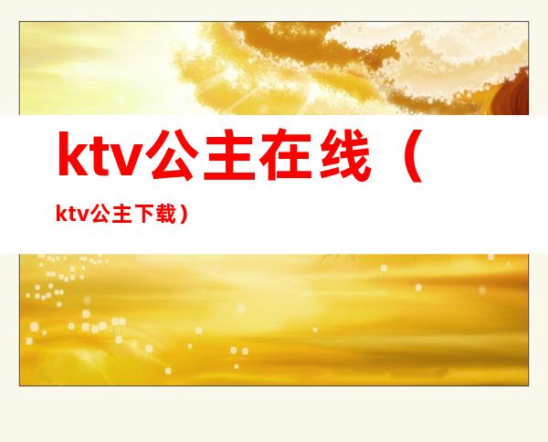 ktv公主在线(ktv公主 下载)