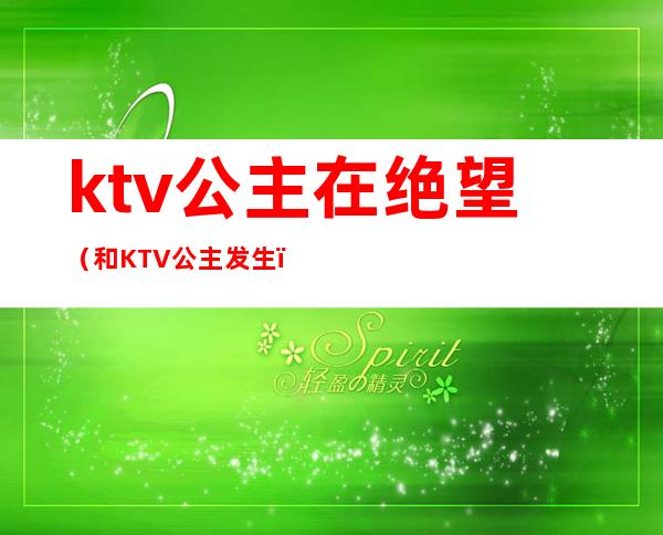 ktv公主在绝望(和KTV公主发生)