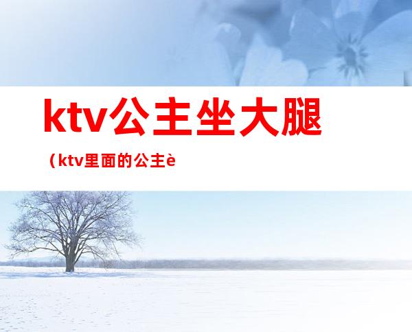 ktv公主坐大腿(ktv里面的公主跳舞)
