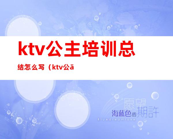 ktv公主培训总结怎么写(ktv公主年终总结报告)