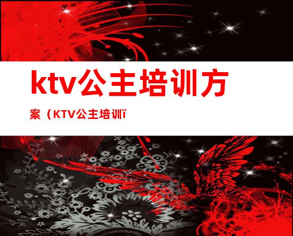 ktv公主培训方案(KTV公主培训)