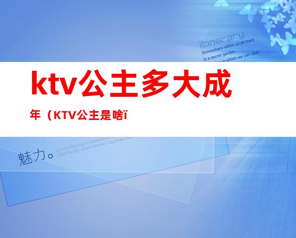 ktv公主多大成年(KTV公主是啥)
