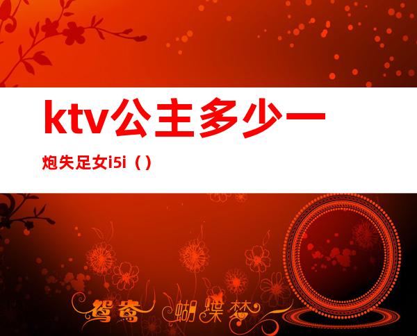 ktv公主多少一炮失足女i5i()