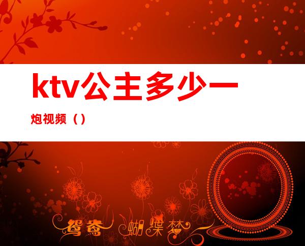 ktv公主多少一炮视频()