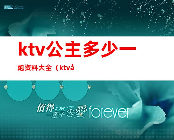 ktv公主多少一炮资料大全(ktv公主一场多少钱)