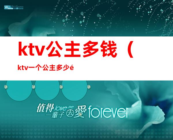ktv公主多钱(ktv一个公主多少钱)