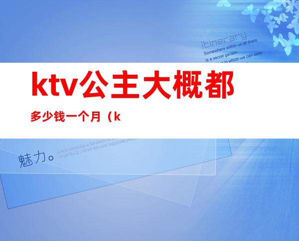 ktv公主大概都多少钱一个月(ktv的公主一般多少钱)