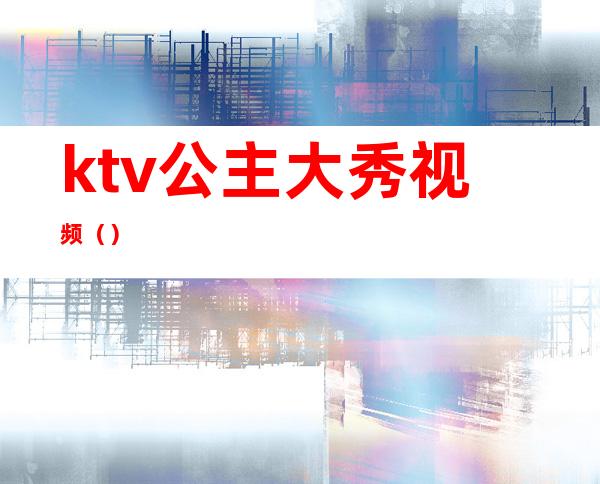 ktv公主大秀视频()