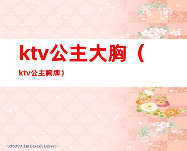 ktv公主大胸(ktv公主胸牌)