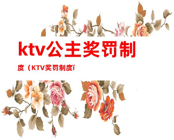 ktv公主奖罚制度(KTV奖罚制度)