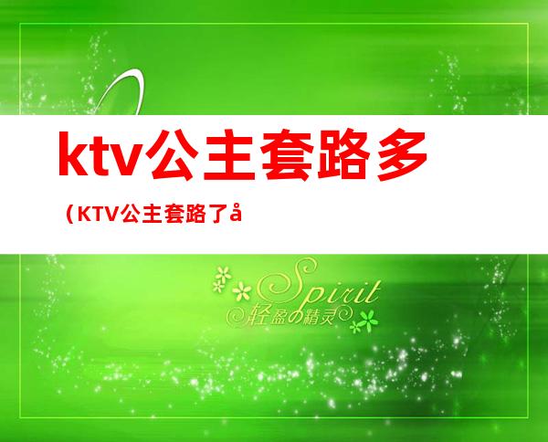 ktv公主套路多（KTV公主套路了应该找谁处理）