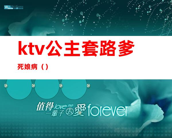 ktv公主套路爹死娘病()