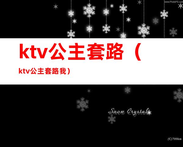 ktv公主套路(ktv公主套路我)