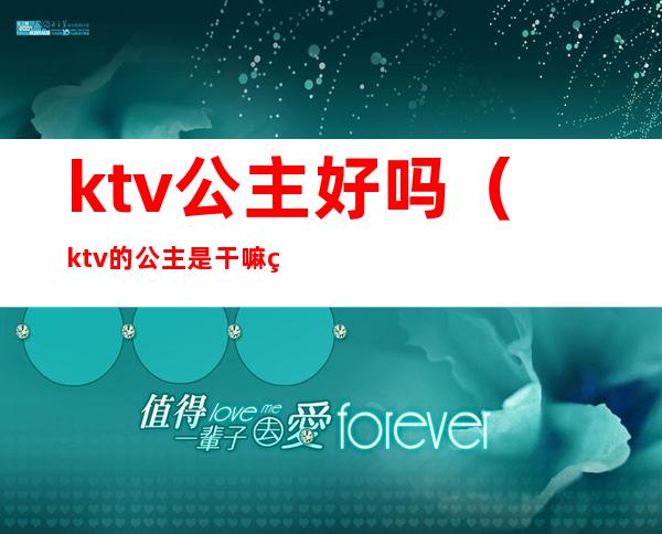 ktv公主好吗（ktv的公主是干嘛的）