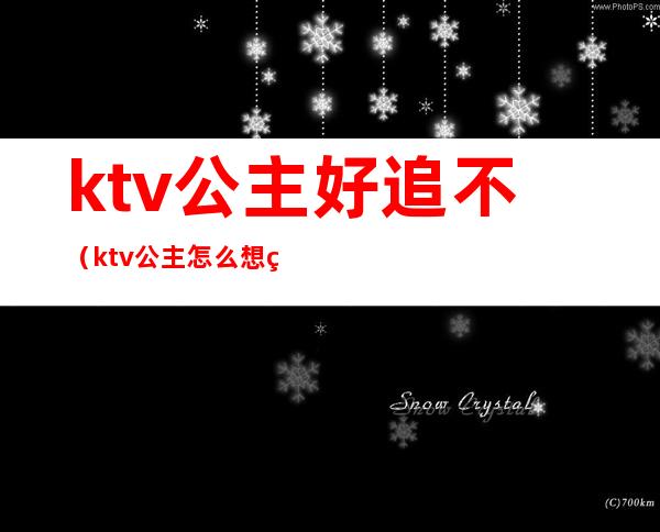 ktv公主好追不(ktv公主怎么想的)