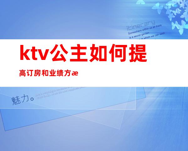 ktv公主如何提高订房和业绩方案(ktv公主业绩提成方案)