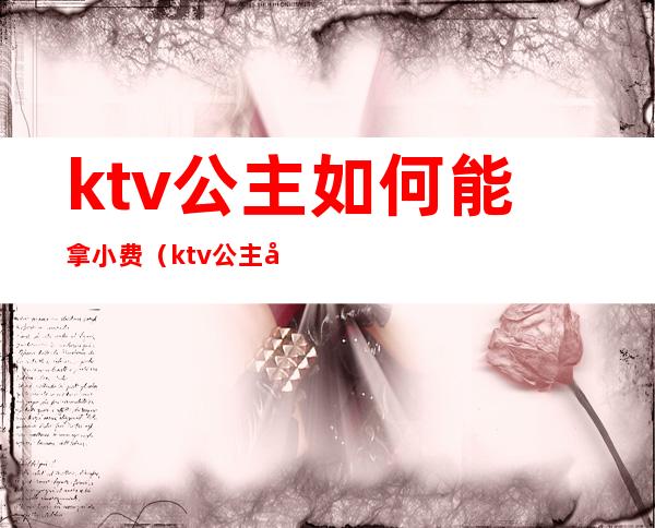ktv公主如何能拿小费(ktv公主必须给小费吗)