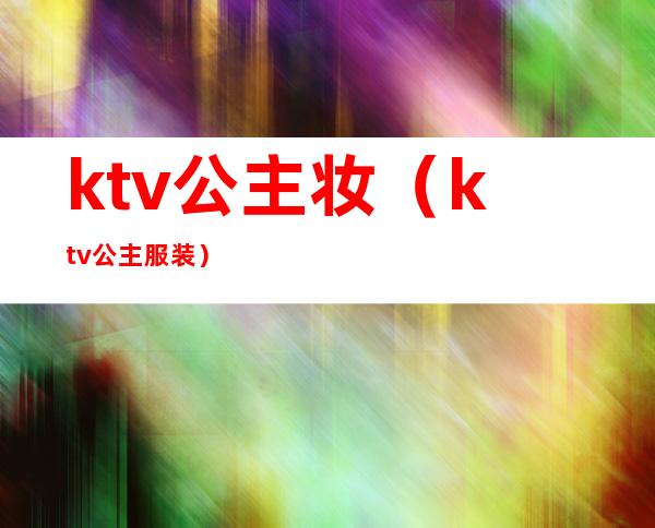 ktv公主妆(ktv公主服装)
