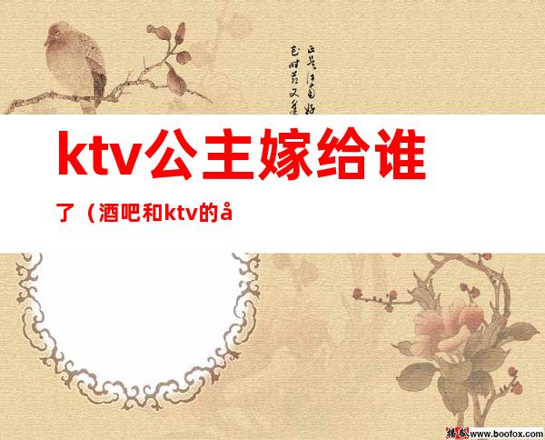 ktv公主嫁给谁了(酒吧和ktv的公主能娶吗)