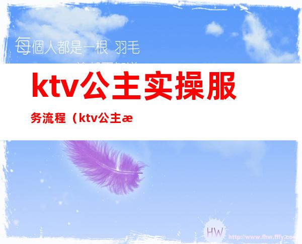 ktv公主实操服务流程(ktv公主怎么服务)