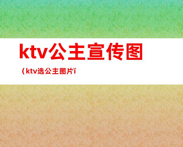ktv公主宣传图(ktv选公主图片)