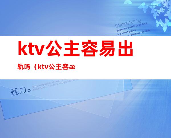ktv公主容易出轨吗(ktv公主容易出轨吗为什么)