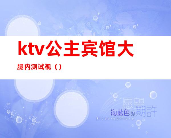 ktv公主宾馆大腿内测试视()