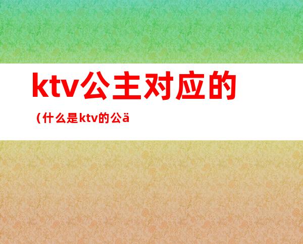 ktv公主对应的(什么是ktv的公主)