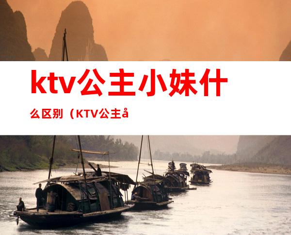 ktv公主小妹什么区别(KTV公主和女孩的区别)