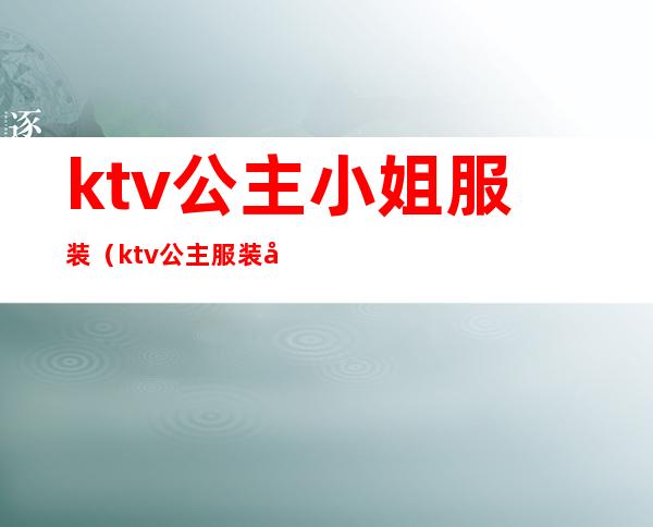 ktv公主小姐服装(ktv公主服装图)