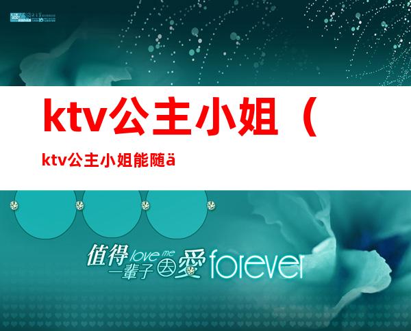 ktv公主小姐(ktv公主小姐能随便摸吗)