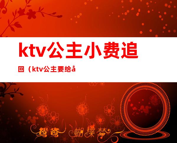 ktv公主小费追回(ktv公主要给小费吗)