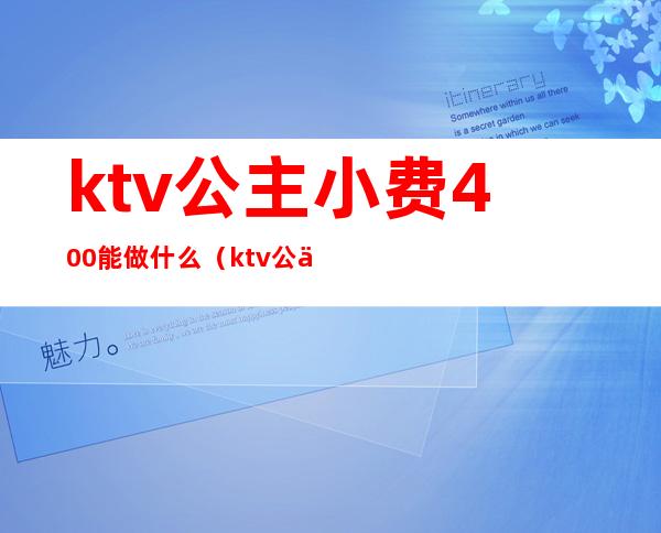 ktv公主小费400能做什么(ktv公主500块能干嘛)