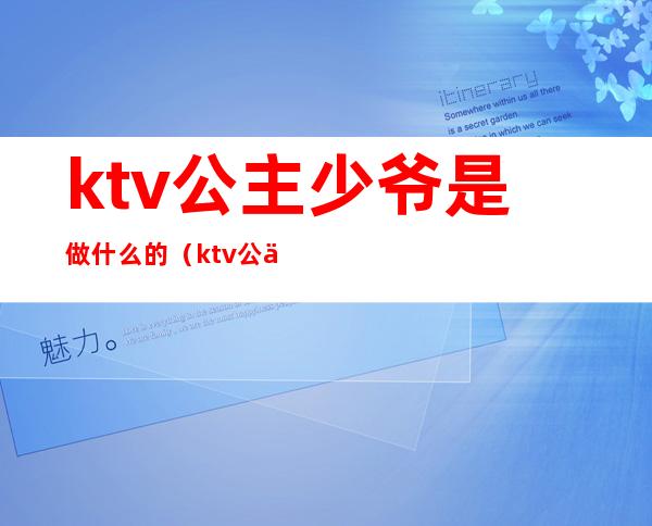 ktv公主少爷是做什么的(ktv公主少爷是什么职业)