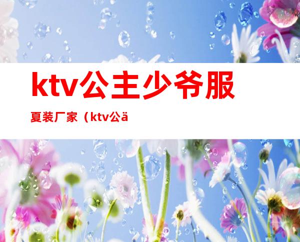 ktv公主少爷服夏装厂家（ktv公主少爷干嘛的）