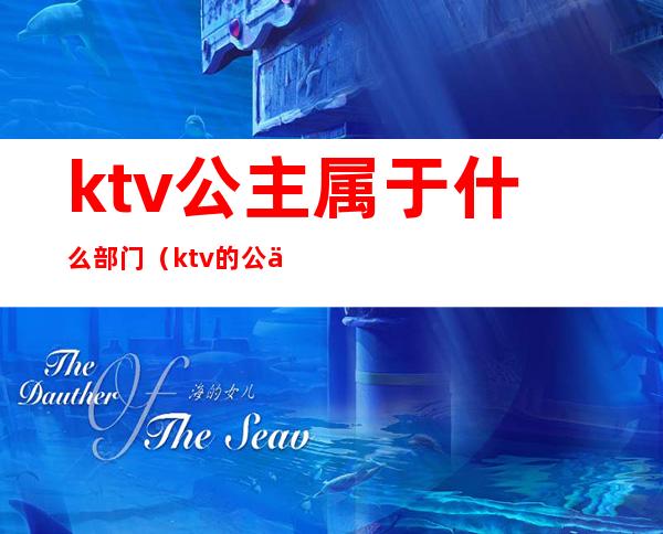 ktv公主属于什么部门(ktv的公主是什么职业)